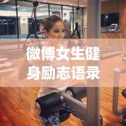 微博女生健身励志语录,塑造自信,燃烧生命之火!