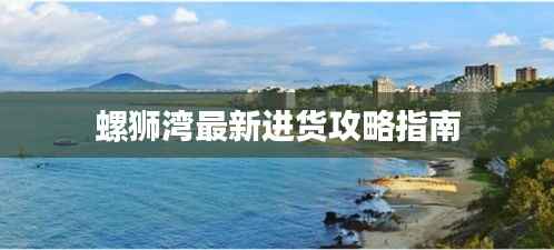 螺狮湾最新进货攻略指南