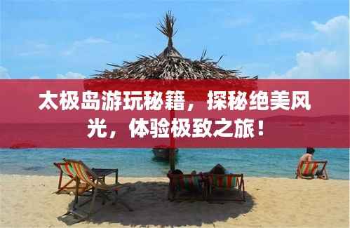 太极岛游玩秘籍，探秘绝美风光，体验极致之旅！