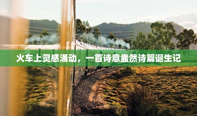 火车上灵感涌动,一首诗意盎然诗篇诞生记