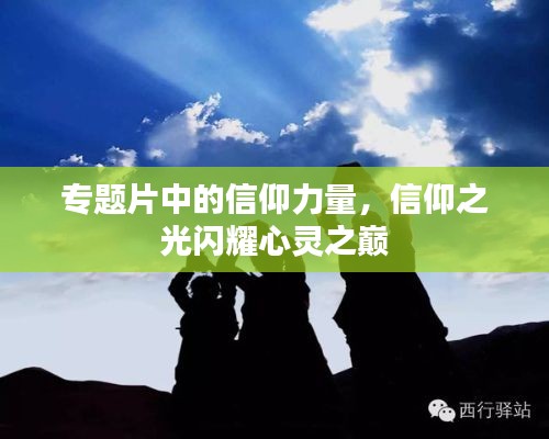 专题片中的信仰力量,信仰之光闪耀心灵之巅