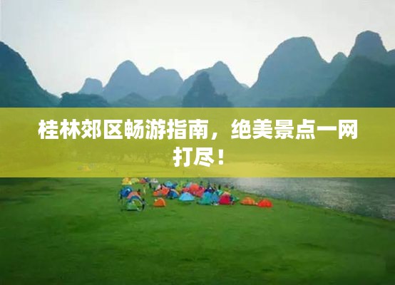 桂林郊区畅游指南,绝美景点一网打尽!