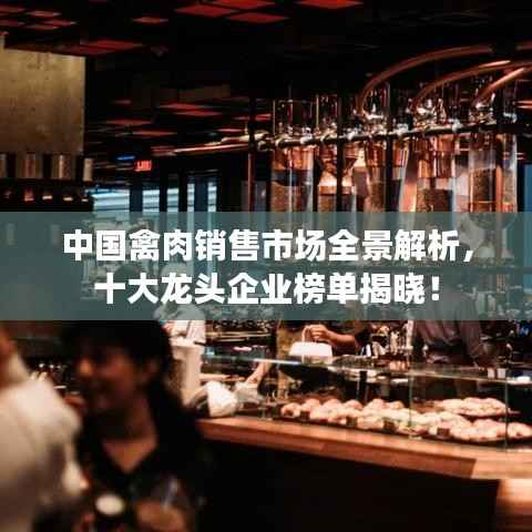 中国禽肉销售市场全景解析，十大龙头企业榜单揭晓！