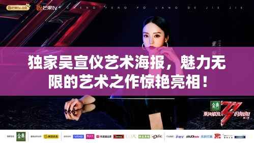 独家吴宣仪艺术海报,魅力无限的艺术之作惊艳亮相!