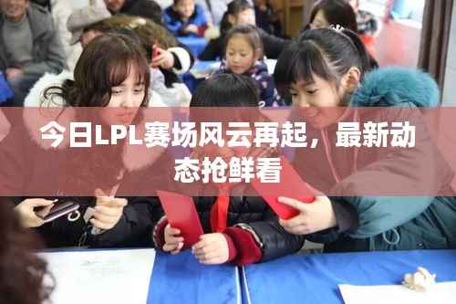 今日LPL赛场风云再起,最新动态抢鲜看