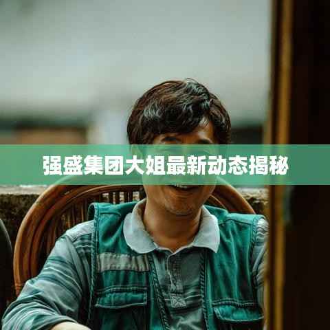 强盛集团大姐最新动态揭秘