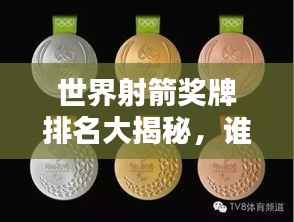 世界射箭奖牌排名大揭秘，谁是真正的箭坛霸主？
