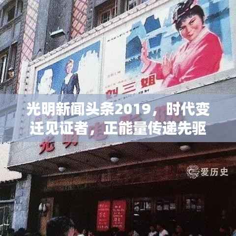 光明新闻头条2019，时代变迁见证者，正能量传递先驱