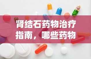 肾结石药物治疗指南,哪些药物最有效?