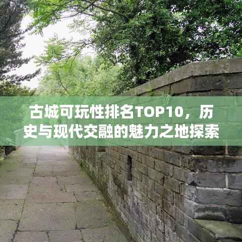 古城可玩性排名TOP10,历史与现代交融的魅力之地探索