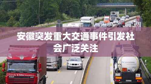 安徽突发重大交通事件引发社会广泛关注