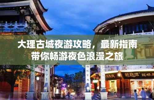 大理古城夜游攻略，最新指南带你畅游夜色浪漫之旅