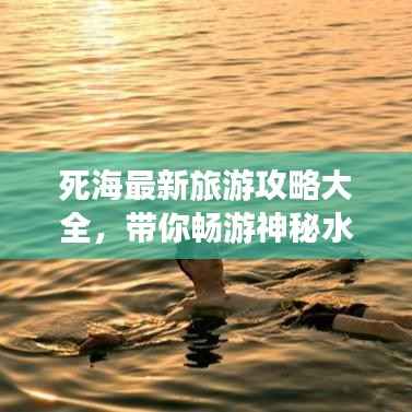 死海最新旅游攻略大全,带你畅游神秘水域!