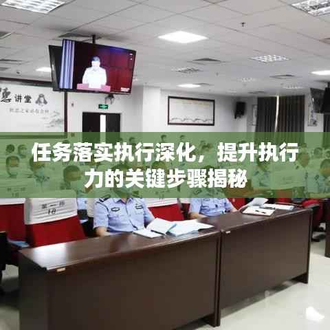 任务落实执行深化，提升执行力的关键步骤揭秘