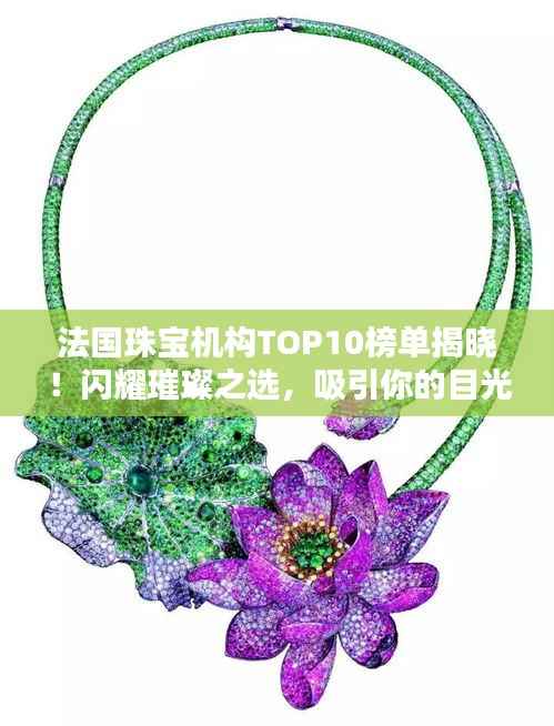 法国珠宝机构TOP10榜单揭晓!闪耀璀璨之选,吸引你的目光