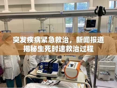 突发疾病紧急救治，新闻报道揭秘生死时速救治过程