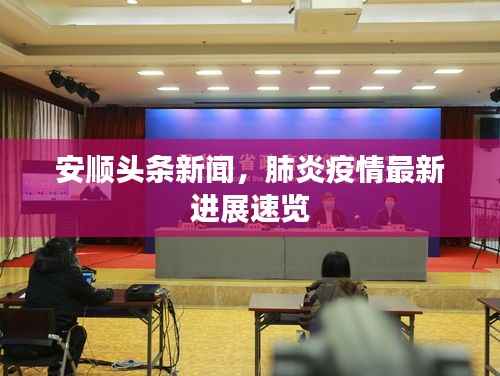 安顺头条新闻，肺炎疫情最新进展速览