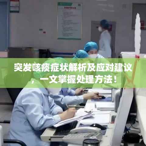 突发咳痰症状解析及应对建议,一文掌握处理方法!