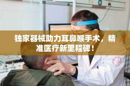 独家器械助力耳鼻喉手术,精准医疗新里程碑!