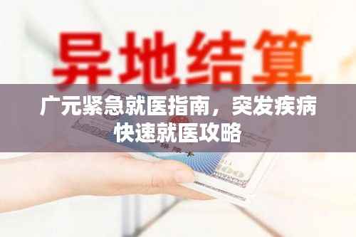 广元紧急就医指南,突发疾病快速就医攻略