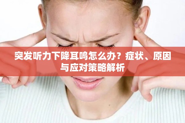 突发听力下降耳鸣怎么办?症状、原因与应对策略解析