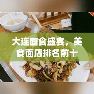 大连面食盛宴，美食面店排名前十榜单揭晓！