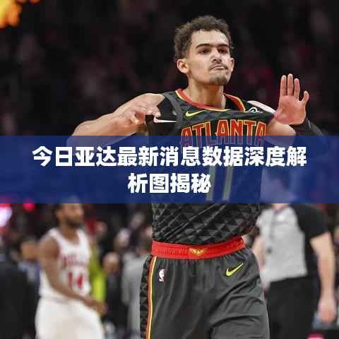 今日亚达最新消息数据深度解析图揭秘