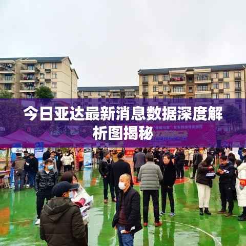 今日亚达最新消息数据深度解析图揭秘
