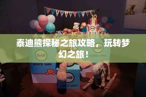 泰迪熊探秘之旅攻略,玩转梦幻之旅!