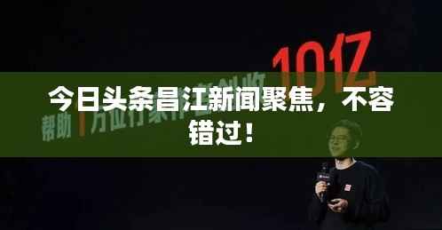 今日头条昌江新闻聚焦，不容错过！
