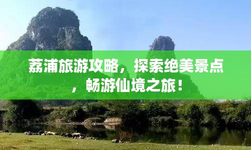 荔浦旅游攻略，探索绝美景点，畅游仙境之旅！