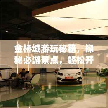 金桥城游玩秘籍,探秘必游景点,轻松开启完美旅程!