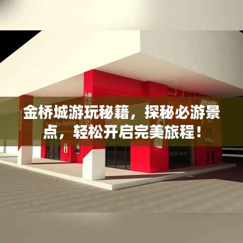 金桥城游玩秘籍,探秘必游景点,轻松开启完美旅程!