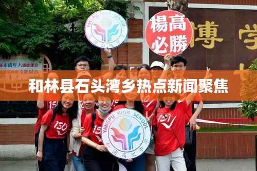 和林县石头湾乡热点新闻聚焦