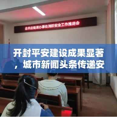 开封平安建设成果显著,城市新闻头条传递安宁之音