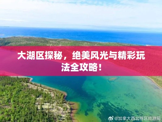 大湖区探秘，绝美风光与精彩玩法全攻略！