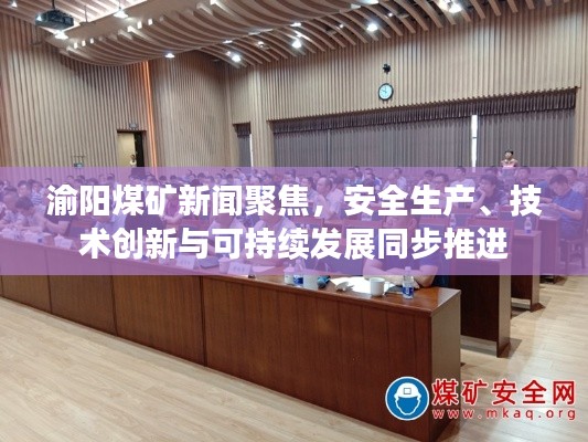渝阳煤矿新闻聚焦，安全生产、技术创新与可持续发展同步推进