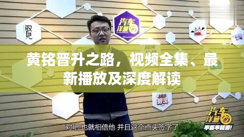 黄铭晋升之路，视频全集、最新播放及深度解读
