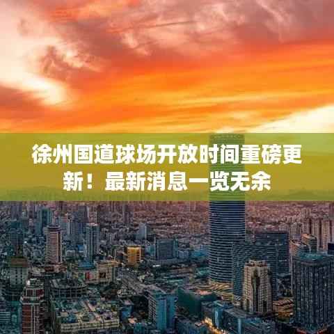 徐州国道球场开放时间重磅更新!最新消息一览无余