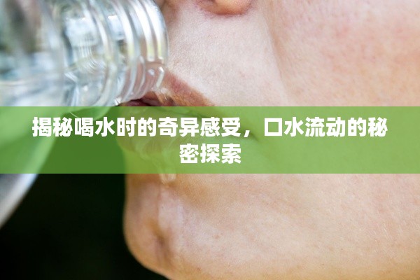 揭秘喝水时的奇异感受，口水流动的秘密探索