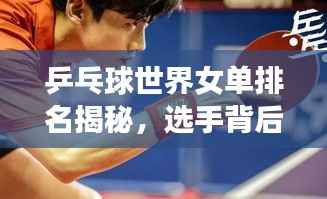 乒乓球世界女单排名揭秘,选手背后的故事与荣耀之路