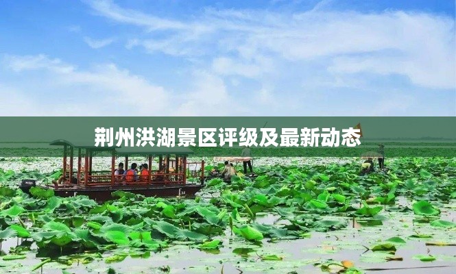 荆州洪湖景区评级及最新动态