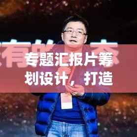 专题汇报片筹划设计,打造高效沟通展示平台,引领卓越成果展示之路