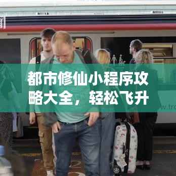 都市修仙小程序攻略大全,轻松飞升,玩转修仙世界!