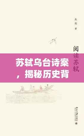 苏轼乌台诗案,揭秘历史背后的真相,探寻文学巨匠的坎坷人生之旅