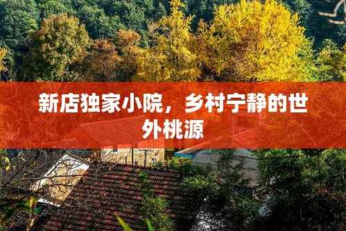 新店独家小院,乡村宁静的世外桃源