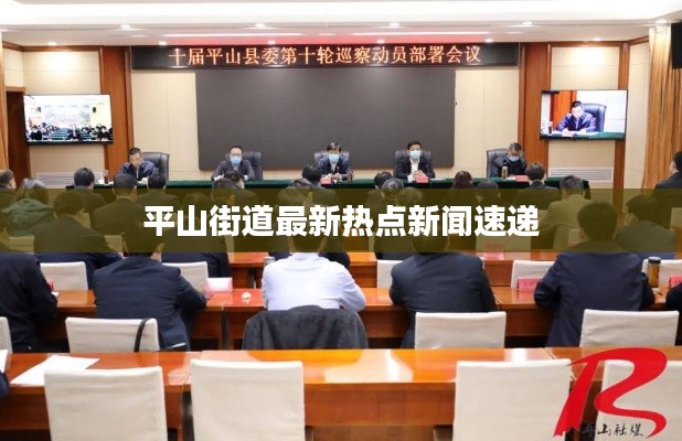 平山街道最新热点新闻速递