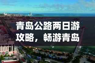 青岛公路两日游攻略,畅游青岛,公路旅行必备指南!