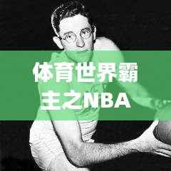 体育世界霸主之NBA，篮球巅峰殿堂的荣耀排名