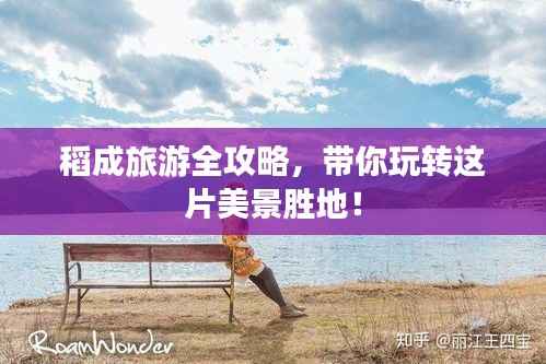 稻成旅游全攻略，带你玩转这片美景胜地！